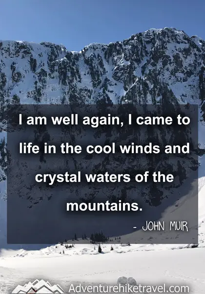 “I am well again, I came to life in the cool winds and crystal waters of the mountains.” - John Muir