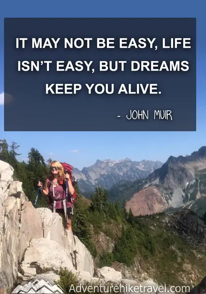 “It may not be easy, life isn’t easy, but dreams keep you alive.” - John Muir