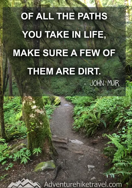 “Of all the paths you take in life, make sure a few of them are dirt.” - John Muir