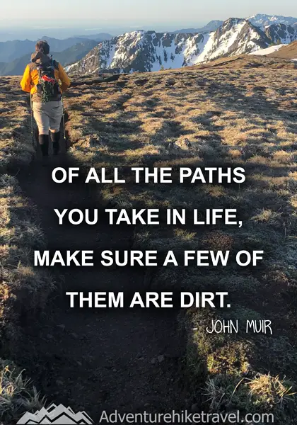 “Of all the paths you take in life, make sure a few of them are dirt.” - John Muir