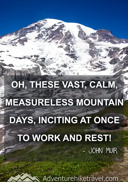 “Oh, these vast, calm, measureless mountain days, inciting at once to work and rest!” - John Muir