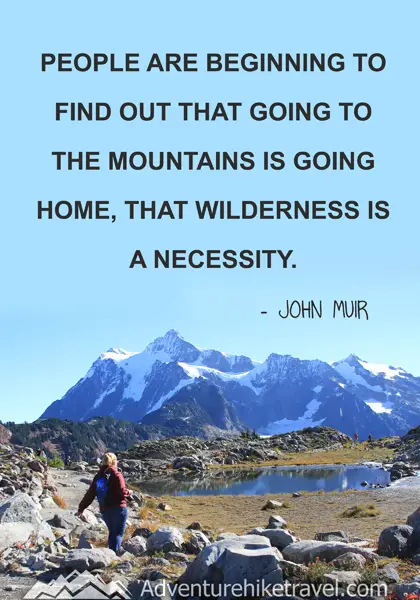 “People are beginning to find out that going to the mountains is going home, that wilderness is a necessity.” - John Muir