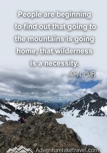 “People are beginning to find out that going to the mountains is going home, that wilderness is a necessity.” - John Muir