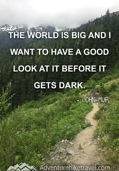 “The world is big and I want to have a good look at it before it gets dark.” - John Muir