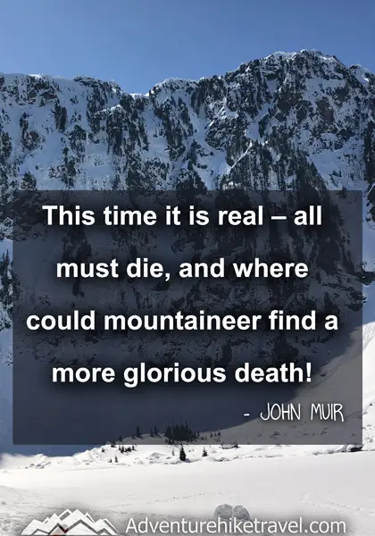 “This time it is real – all must die, and where could mountaineer find a more glorious death!” - John Muir