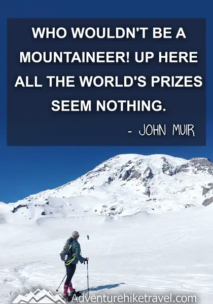“Who wouldn't be a mountaineer! Up here all the world's prizes seem nothing.” - John Muir