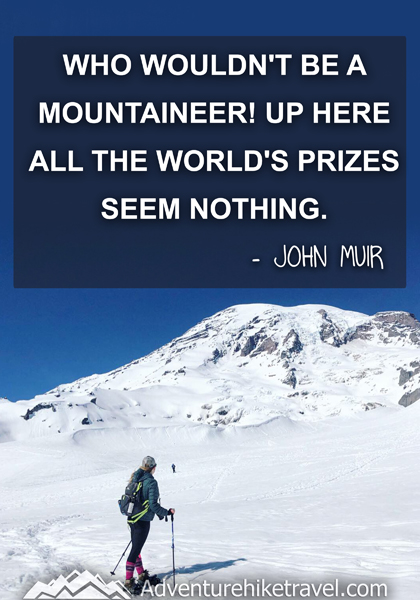 “Who wouldn't be a mountaineer! Up here all the world's prizes seem nothing.” - John Muir