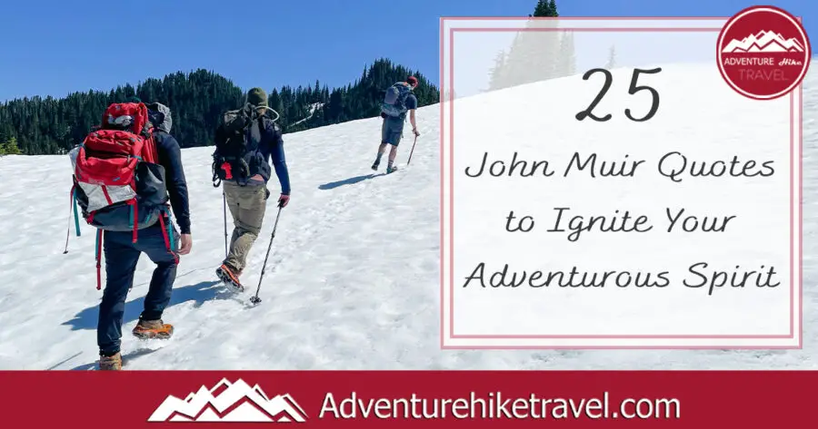 In this blog post, we collected together 25 John Muir Quotes to Ignite Your Adventurous Spirit. We hope that these quotes by John Muir motivate and inspire you to take off on your next hiking adventure. Happy Trails!
